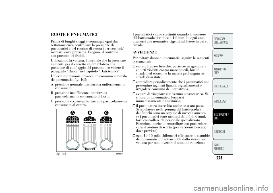 Lancia Ypsilon 2012 Libretto Uso Manutenzione (in Italian) RUOTE E PNEUMATICIPrima di lunghi viaggi e comunque ogni due
settimane circa controllare la pressione di
pneumatici e del ruotino di scorta (per versioni/
mercati, dove previsto). Eseguire il controll Lancia Ypsilon 2012 Libretto Uso Manutenzione (in Italian) RUOTE E PNEUMATICIPrima di lunghi viaggi e comunque ogni due
settimane circa controllare la pressione di
pneumatici e del ruotino di scorta (per versioni/
mercati, dove previsto). Eseguire il controll