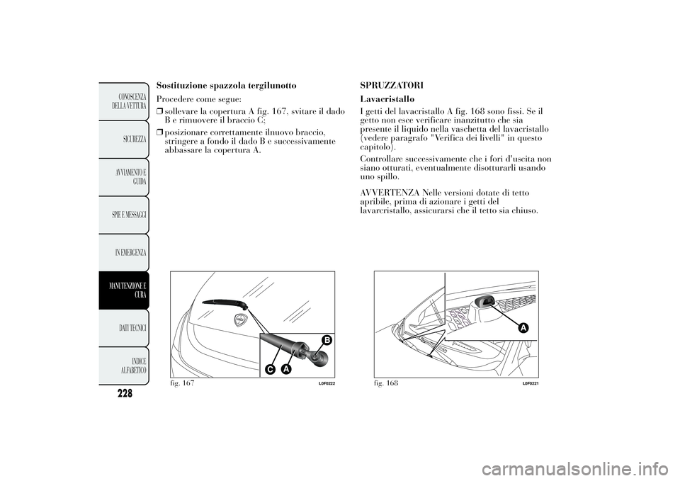 Lancia Ypsilon 2012 Libretto Uso Manutenzione (in Italian) Sostituzione spazzola tergilunotto
Procedere come segue:
❒sollevare la copertura A fig. 167, svitare il dado
B e rimuovere il braccio C;
❒posizionare correttamente ilnuovo braccio,
stringere a fon Lancia Ypsilon 2012 Libretto Uso Manutenzione (in Italian) Sostituzione spazzola tergilunotto
Procedere come segue:
❒sollevare la copertura A fig. 167, svitare il dado
B e rimuovere il braccio C;
❒posizionare correttamente ilnuovo braccio,
stringere a fon