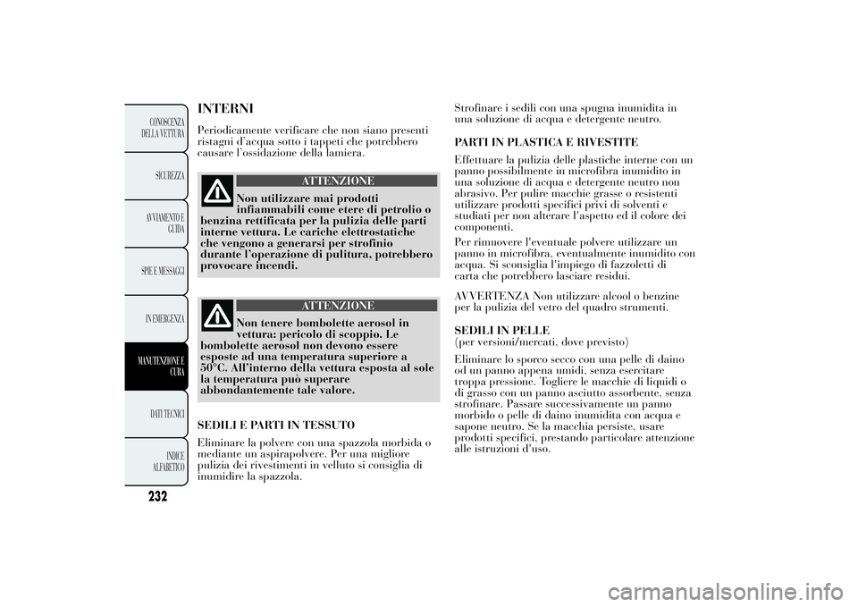 Lancia Ypsilon 2012 Libretto Uso Manutenzione (in Italian) INTERNIPeriodicamente verificare che non siano presenti
ristagni d’acqua sotto i tappeti che potrebbero
causare l’ossidazione della lamiera.
ATTENZIONE
Non utilizzare mai prodotti
infiammabili com Lancia Ypsilon 2012 Libretto Uso Manutenzione (in Italian) INTERNIPeriodicamente verificare che non siano presenti
ristagni d’acqua sotto i tappeti che potrebbero
causare l’ossidazione della lamiera.
ATTENZIONE
Non utilizzare mai prodotti
infiammabili com