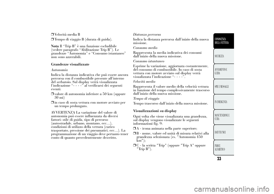 Lancia Ypsilon 2012  Libretto Uso Manutenzione (in Italian) ❒Velocità media B
❒Tempo di viaggio B (durata di guida).
NotaIl “Trip B” è una funzione escludibile
(vedere paragrafo “Abilitazione Trip B”). Le
grandezze “Autonomia” e “Consumo is