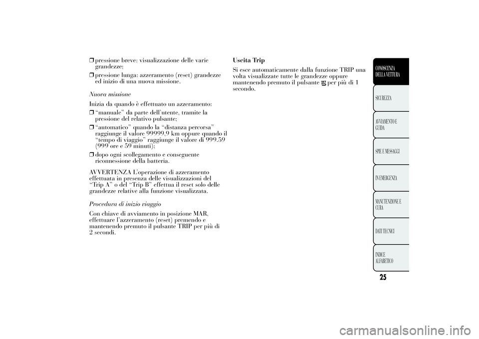 Lancia Ypsilon 2012  Libretto Uso Manutenzione (in Italian) ❒pressione breve: visualizzazione delle varie
grandezze;
❒pressione lunga: azzeramento (reset) grandezze
ed inizio di una nuova missione.
Nuova missione
Inizia da quando è effettuato un azzeramen