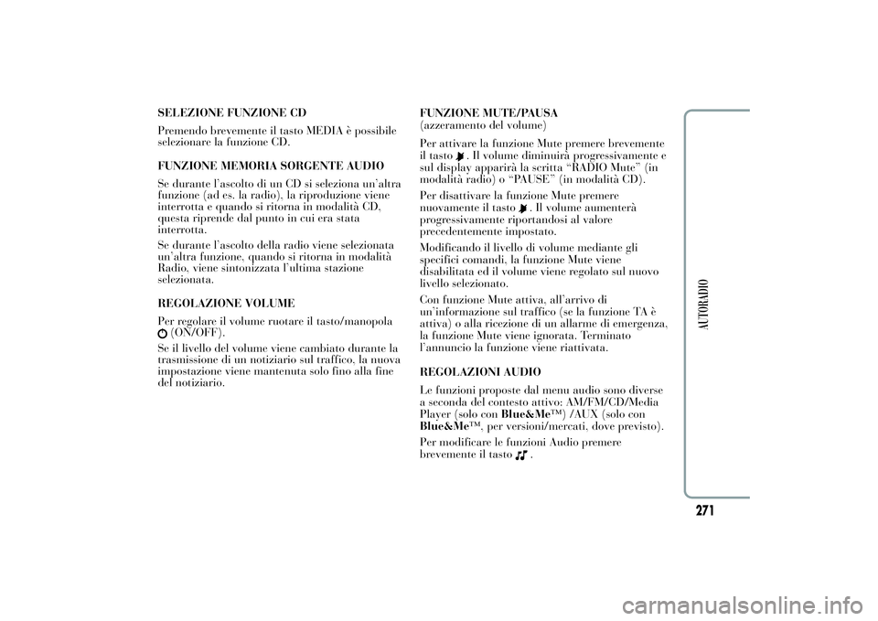 Lancia Ypsilon 2012 Libretto Uso Manutenzione (in Italian) SELEZIONE FUNZIONE CD
Premendo brevemente il tasto MEDIA è possibile
selezionare la funzione CD.
FUNZIONE MEMORIA SORGENTE AUDIO
Se durante l’ascolto di un CD si seleziona un’altra
funzione (ad e Lancia Ypsilon 2012 Libretto Uso Manutenzione (in Italian) SELEZIONE FUNZIONE CD
Premendo brevemente il tasto MEDIA è possibile
selezionare la funzione CD.
FUNZIONE MEMORIA SORGENTE AUDIO
Se durante l’ascolto di un CD si seleziona un’altra
funzione (ad e