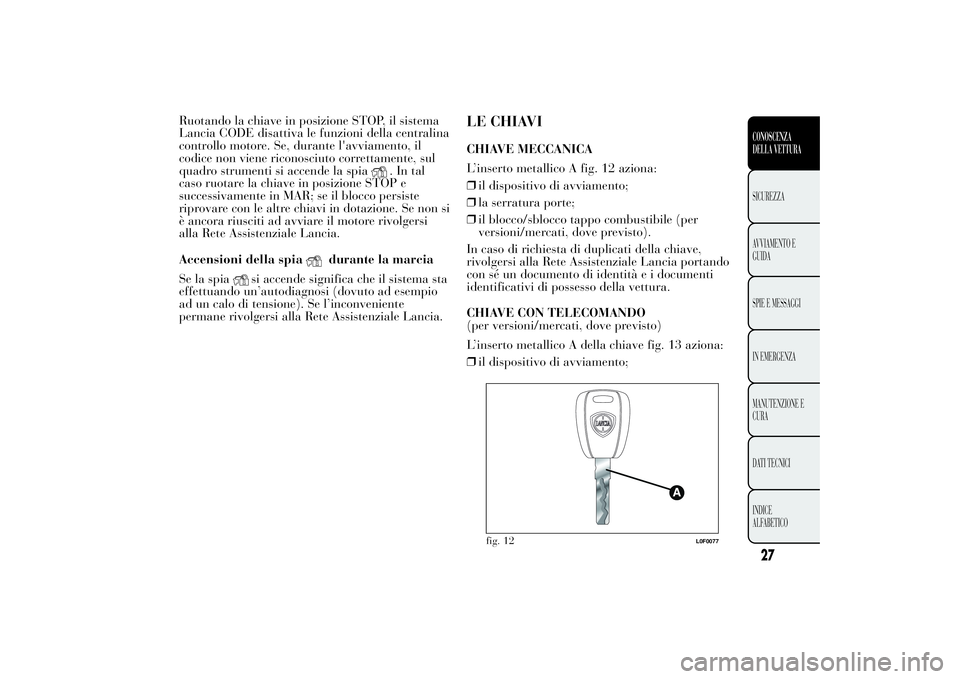 Lancia Ypsilon 2012  Libretto Uso Manutenzione (in Italian) Ruotando la chiave in posizione STOP, il sistema
Lancia CODE disattiva le funzioni della centralina
controllo motore. Se, durante l'avviamento, il
codice non viene riconosciuto correttamente, sul
