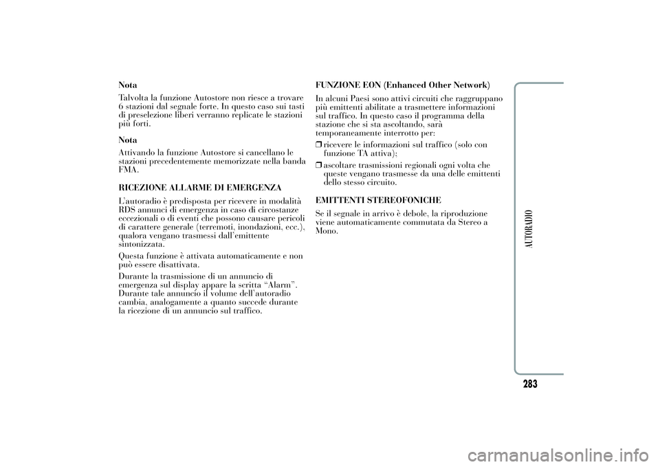 Lancia Ypsilon 2012  Libretto Uso Manutenzione (in Italian) Nota
Talvolta la funzione Autostore non riesce a trovare
6 stazioni dal segnale forte. In questo caso sui tasti
di preselezione liberi verranno replicate le stazioni
più forti.
Nota
Attivando la funz