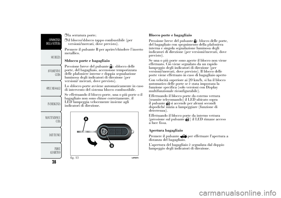 Lancia Ypsilon 2012  Libretto Uso Manutenzione (in Italian) ❒la serratura porte;
❒il blocco/sblocco tappo combustibile (per
versioni/mercati, dove previsto).
Premere il pulsante B per aprire/chiudere l’inserto
metallico.
Sblocco porte e bagagliaio
Pressi