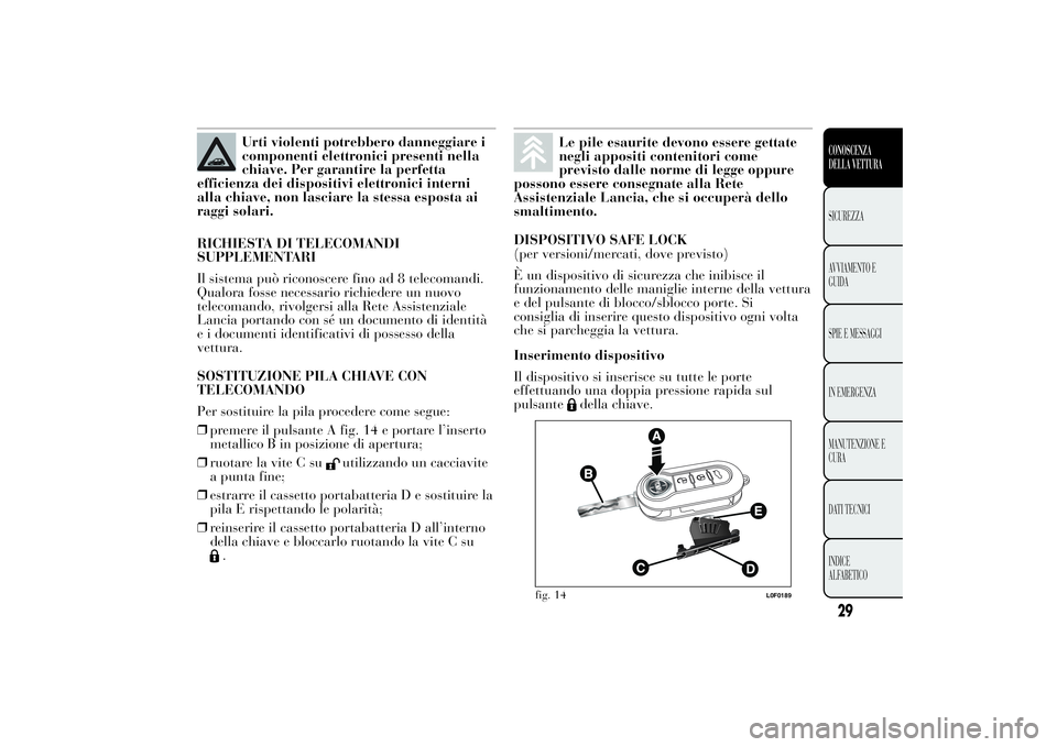 Lancia Ypsilon 2012 Libretto Uso Manutenzione (in Italian) Urti violenti potrebbero danneggiare i
componenti elettronici presenti nella
chiave. Per garantire la perfetta
efficienza dei dispositivi elettronici interni
alla chiave, non lasciare la stessa espost Lancia Ypsilon 2012 Libretto Uso Manutenzione (in Italian) Urti violenti potrebbero danneggiare i
componenti elettronici presenti nella
chiave. Per garantire la perfetta
efficienza dei dispositivi elettronici interni
alla chiave, non lasciare la stessa espost