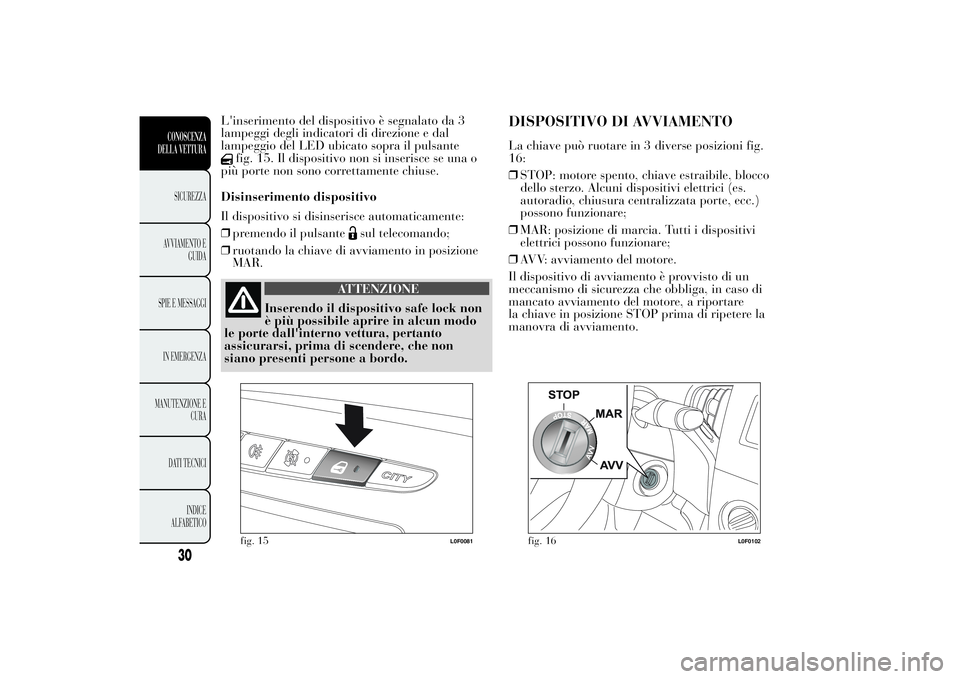 Lancia Ypsilon 2012 Libretto Uso Manutenzione (in Italian) L'inserimento del dispositivo è segnalato da 3
lampeggi degli indicatori di direzione e dal
lampeggio del LED ubicato sopra il pulsante
fig. 15. Il dispositivo non si inserisce se una o
più port Lancia Ypsilon 2012 Libretto Uso Manutenzione (in Italian) L'inserimento del dispositivo è segnalato da 3
lampeggi degli indicatori di direzione e dal
lampeggio del LED ubicato sopra il pulsante
fig. 15. Il dispositivo non si inserisce se una o
più port