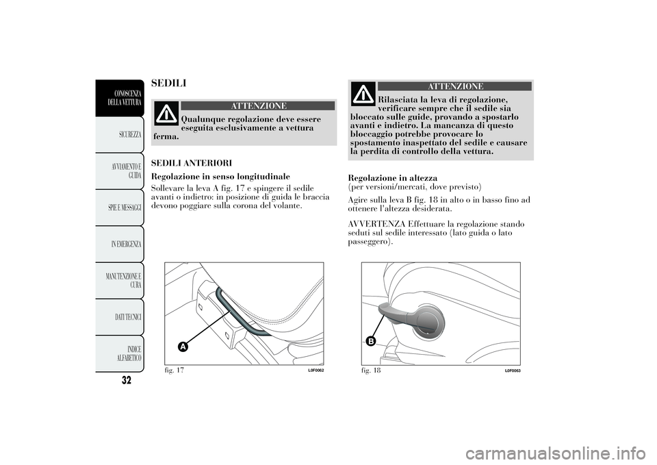 Lancia Ypsilon 2012 Libretto Uso Manutenzione (in Italian) SEDILI
ATTENZIONE
Qualunque regolazione deve essere
eseguita esclusivamente a vettura
ferma.
SEDILI ANTERIORI
Regolazione in senso longitudinale
Sollevare la leva A fig. 17 e spingere il sedile
avanti Lancia Ypsilon 2012 Libretto Uso Manutenzione (in Italian) SEDILI
ATTENZIONE
Qualunque regolazione deve essere
eseguita esclusivamente a vettura
ferma.
SEDILI ANTERIORI
Regolazione in senso longitudinale
Sollevare la leva A fig. 17 e spingere il sedile
avanti