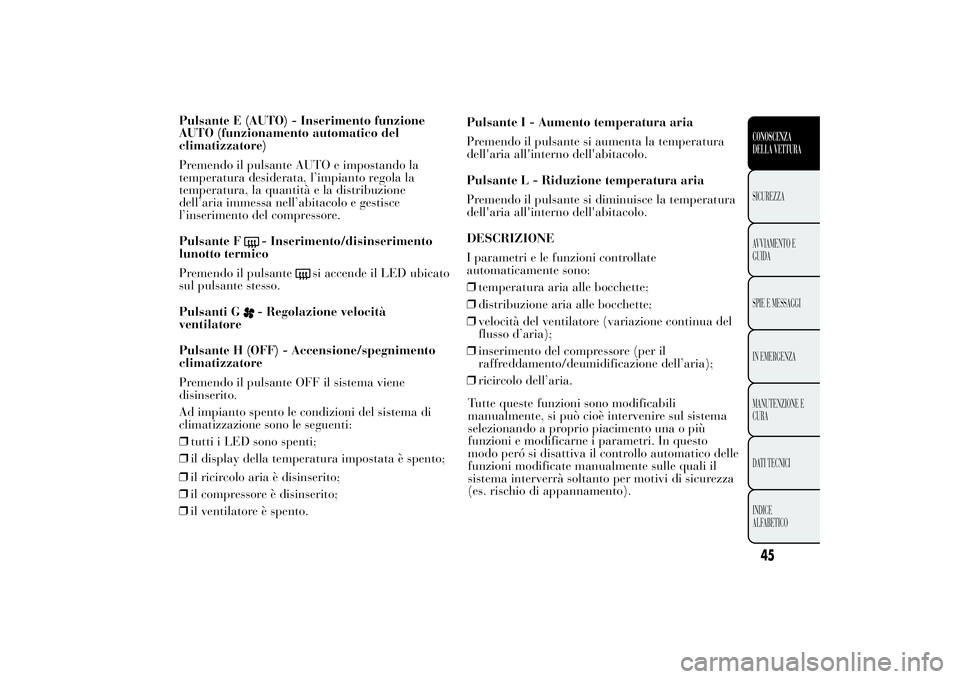 Lancia Ypsilon 2012 Libretto Uso Manutenzione (in Italian) Pulsante E (AUTO) - Inserimento funzione
AUTO (funzionamento automatico del
climatizzatore)
Premendo il pulsante AUTO e impostando la
temperatura desiderata, l’impianto regola la
temperatura, la qua Lancia Ypsilon 2012 Libretto Uso Manutenzione (in Italian) Pulsante E (AUTO) - Inserimento funzione
AUTO (funzionamento automatico del
climatizzatore)
Premendo il pulsante AUTO e impostando la
temperatura desiderata, l’impianto regola la
temperatura, la qua
