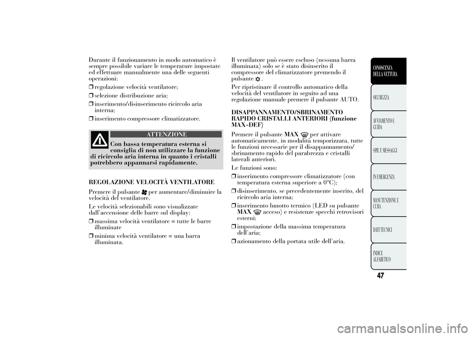 Lancia Ypsilon 2012 Libretto Uso Manutenzione (in Italian) Durante il funzionamento in modo automatico è
sempre possibile variare le temperature impostate
ed effettuare manualmente una delle seguenti
operazioni:
❒regolazione velocità ventilatore;
❒selez Lancia Ypsilon 2012 Libretto Uso Manutenzione (in Italian) Durante il funzionamento in modo automatico è
sempre possibile variare le temperature impostate
ed effettuare manualmente una delle seguenti
operazioni:
❒regolazione velocità ventilatore;
❒selez