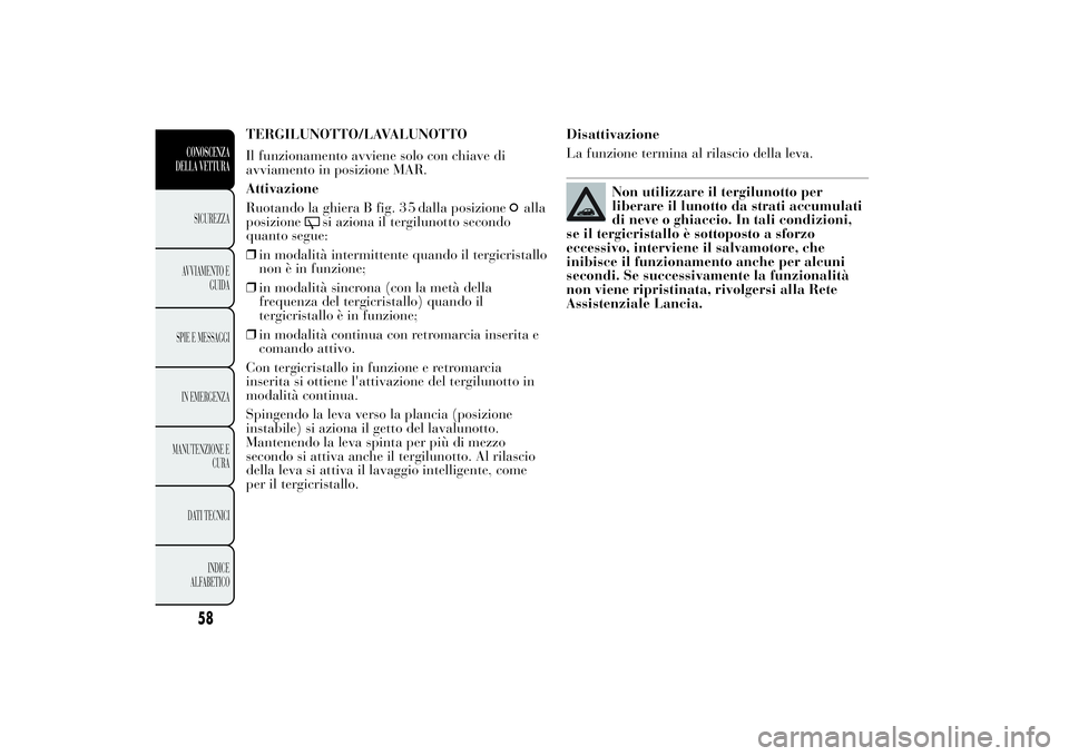 Lancia Ypsilon 2012 Libretto Uso Manutenzione (in Italian) TERGILUNOTTO/LAVALUNOTTO
Il funzionamento avviene solo con chiave di
avviamento in posizione MAR.
Attivazione
Ruotando la ghiera B fig. dalla posizione
alla
posizione
si aziona il tergilunotto secondo Lancia Ypsilon 2012 Libretto Uso Manutenzione (in Italian) TERGILUNOTTO/LAVALUNOTTO
Il funzionamento avviene solo con chiave di
avviamento in posizione MAR.
Attivazione
Ruotando la ghiera B fig. dalla posizione
alla
posizione
si aziona il tergilunotto secondo