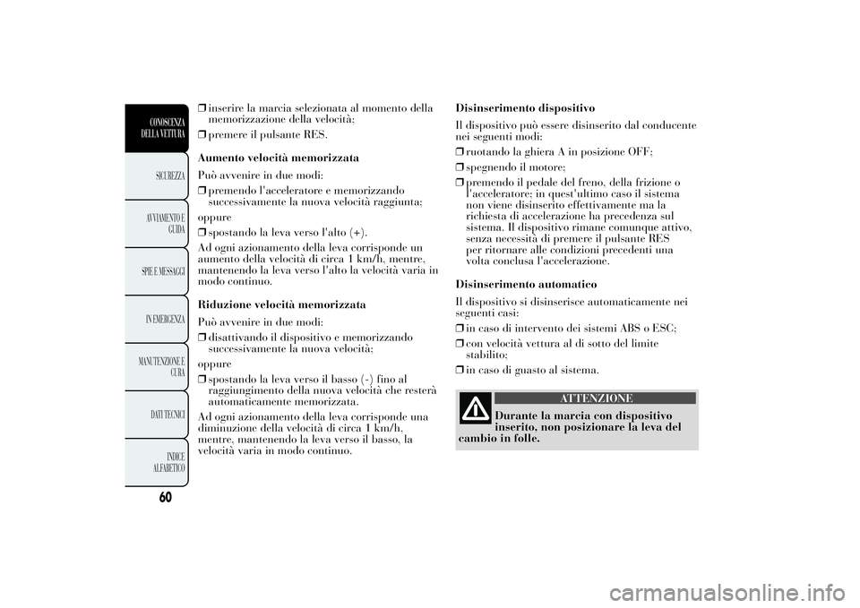 Lancia Ypsilon 2012 Libretto Uso Manutenzione (in Italian) ❒inserire la marcia selezionata al momento della
memorizzazione della velocità;
❒premere il pulsante RES.
Aumento velocità memorizzata
Può avvenire in due modi:
❒premendo l'acceleratore e Lancia Ypsilon 2012 Libretto Uso Manutenzione (in Italian) ❒inserire la marcia selezionata al momento della
memorizzazione della velocità;
❒premere il pulsante RES.
Aumento velocità memorizzata
Può avvenire in due modi:
❒premendo l'acceleratore e