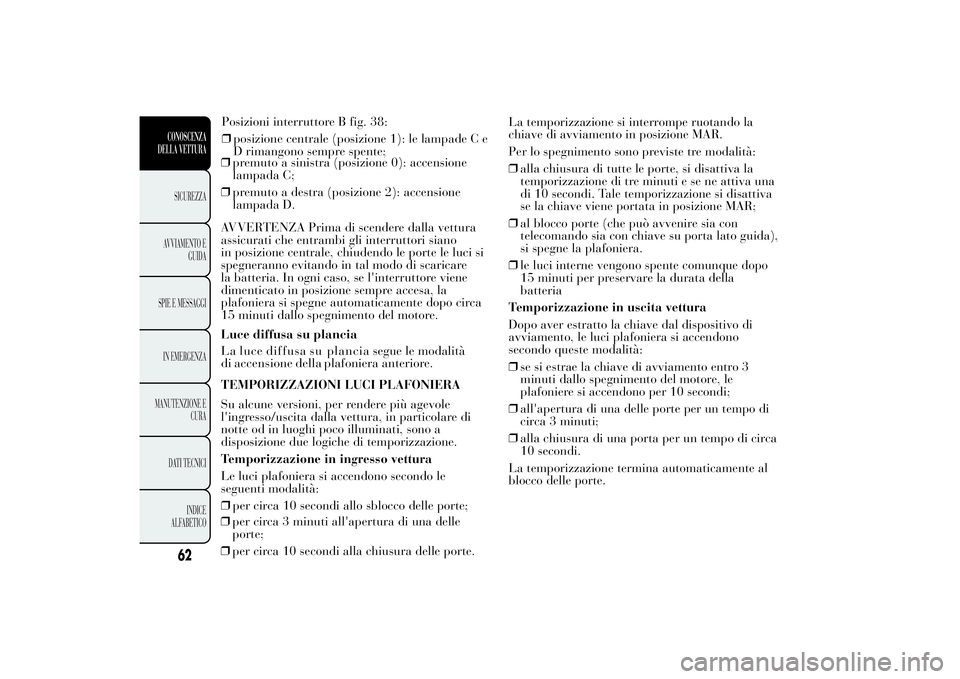 Lancia Ypsilon 2012 Libretto Uso Manutenzione (in Italian) ❒premuto a sinistra (posizione 0): accensione
lampada C;
❒premuto a destra (posizione 2): accensione
lampada D.
AVVERTENZA Prima di scendere dalla vettura
assicurati che entrambi gli interruttori Lancia Ypsilon 2012 Libretto Uso Manutenzione (in Italian) ❒premuto a sinistra (posizione 0): accensione
lampada C;
❒premuto a destra (posizione 2): accensione
lampada D.
AVVERTENZA Prima di scendere dalla vettura
assicurati che entrambi gli interruttori