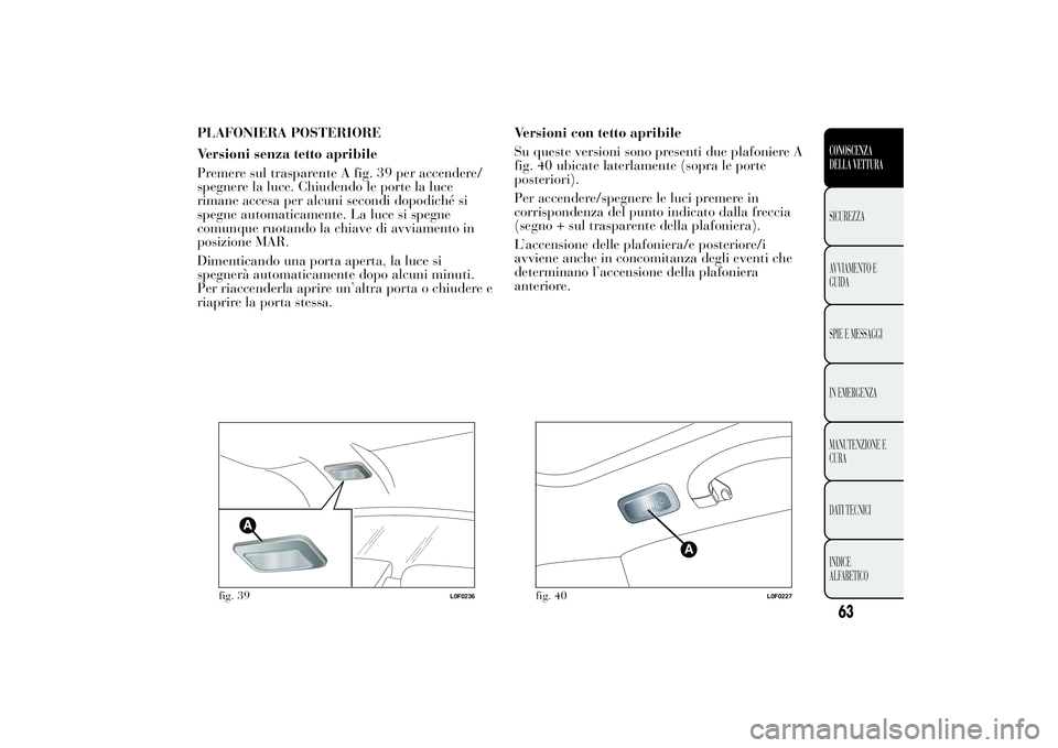 Lancia Ypsilon 2012 Libretto Uso Manutenzione (in Italian) PLAFONIERA POSTERIORE
Versioni senza tetto apribile
Premere sul trasparente A fig. 39 per accendere/
spegnere la luce. Chiudendo le porte la luce
rimane accesa per alcuni secondi dopodiché si
spegne Lancia Ypsilon 2012 Libretto Uso Manutenzione (in Italian) PLAFONIERA POSTERIORE
Versioni senza tetto apribile
Premere sul trasparente A fig. 39 per accendere/
spegnere la luce. Chiudendo le porte la luce
rimane accesa per alcuni secondi dopodiché si
spegne