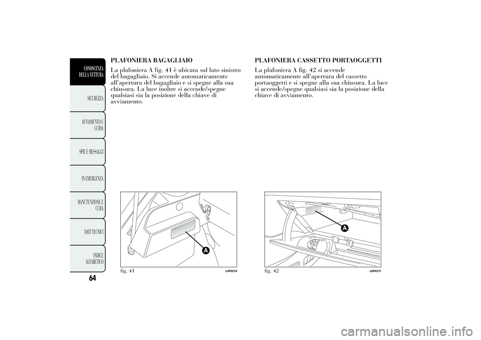 Lancia Ypsilon 2012 Libretto Uso Manutenzione (in Italian) PLAFONIERA BAGAGLIAIO
La plafoniera A fig. 41 è ubicata sul lato sinistro
del bagagliaio. Si accende automaticamente
all'apertura del bagagliaio e si spegne alla sua
chiusura. La luce inoltre si Lancia Ypsilon 2012 Libretto Uso Manutenzione (in Italian) PLAFONIERA BAGAGLIAIO
La plafoniera A fig. 41 è ubicata sul lato sinistro
del bagagliaio. Si accende automaticamente
all'apertura del bagagliaio e si spegne alla sua
chiusura. La luce inoltre si