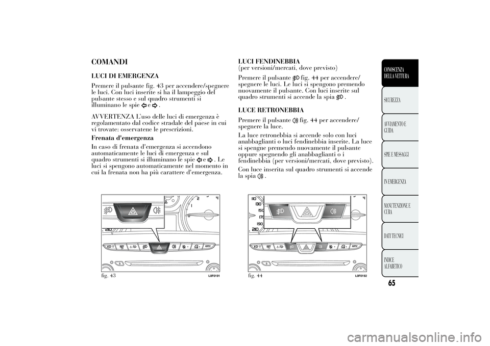 Lancia Ypsilon 2012 Libretto Uso Manutenzione (in Italian) COMANDILUCI DI EMERGENZA
Premere il pulsante fig. 43 per accendere/spegnere
le luci. Con luci inserite si ha il lampeggio del
pulsante stesso e sul quadro strumenti si
illuminano le spie
e
.
AVVERTENZ Lancia Ypsilon 2012 Libretto Uso Manutenzione (in Italian) COMANDILUCI DI EMERGENZA
Premere il pulsante fig. 43 per accendere/spegnere
le luci. Con luci inserite si ha il lampeggio del
pulsante stesso e sul quadro strumenti si
illuminano le spie
e
.
AVVERTENZ