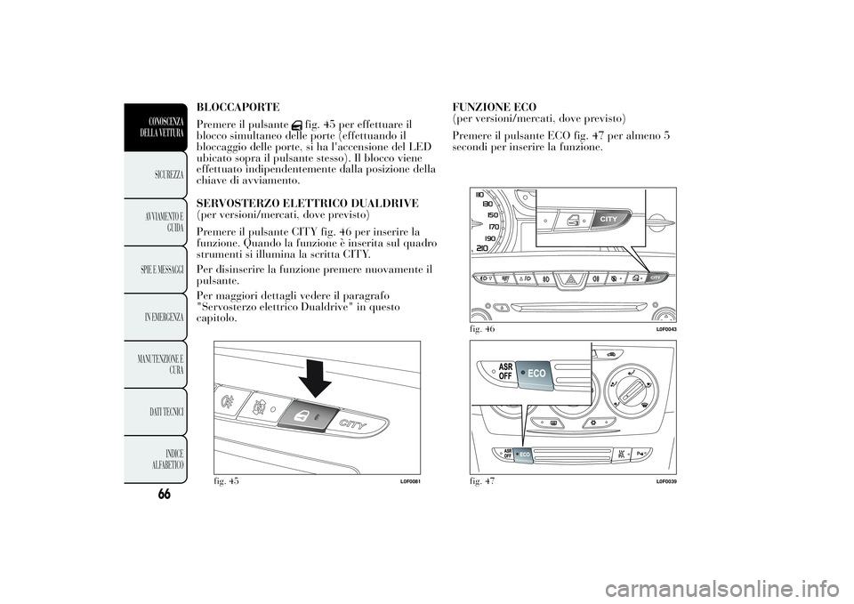 Lancia Ypsilon 2012 Libretto Uso Manutenzione (in Italian) BLOCCAPORTE
Premere il pulsante
fig. 45 per effettuare il
blocco simultaneo delle porte (effettuando il
bloccaggio delle porte, si ha l'accensione del LED
ubicato sopra il pulsante stesso). Il blo Lancia Ypsilon 2012 Libretto Uso Manutenzione (in Italian) BLOCCAPORTE
Premere il pulsante
fig. 45 per effettuare il
blocco simultaneo delle porte (effettuando il
bloccaggio delle porte, si ha l'accensione del LED
ubicato sopra il pulsante stesso). Il blo
