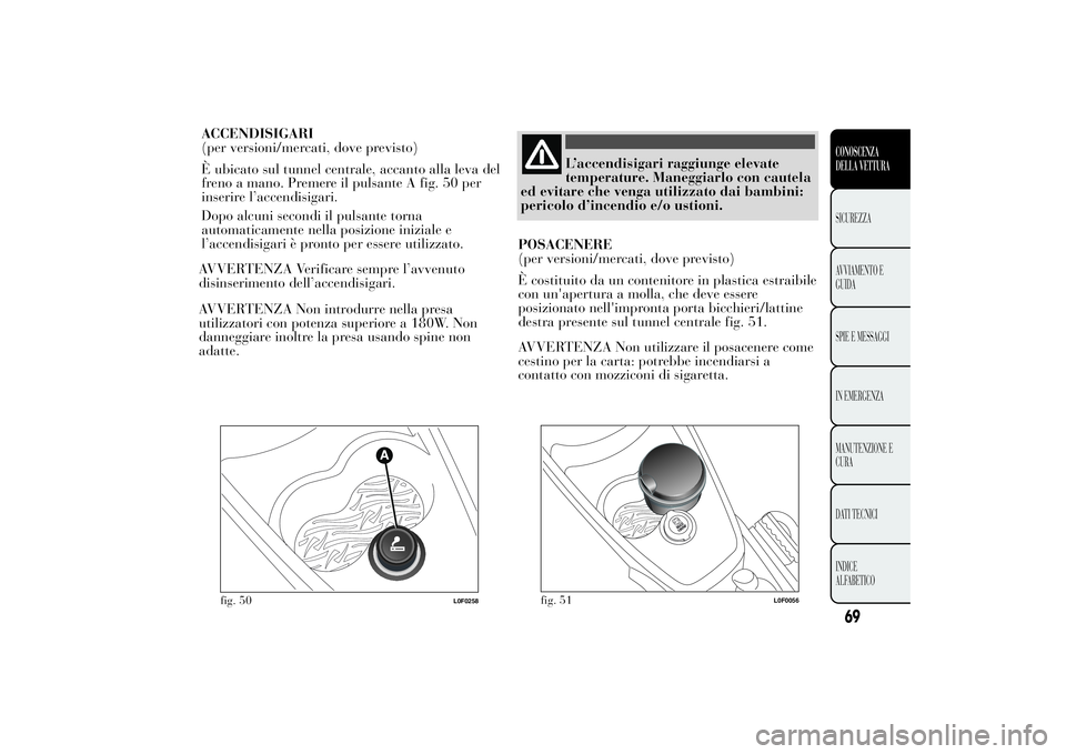 Lancia Ypsilon 2012 Libretto Uso Manutenzione (in Italian) AVVERTENZA Verificare sempre l’avvenuto
disinserimento dell’accendisigari.
AVVERTENZA Non introdurre nella presa
utilizzatori con potenza superiore a 180W. Non
danneggiare inoltre la presa usando Lancia Ypsilon 2012 Libretto Uso Manutenzione (in Italian) AVVERTENZA Verificare sempre l’avvenuto
disinserimento dell’accendisigari.
AVVERTENZA Non introdurre nella presa
utilizzatori con potenza superiore a 180W. Non
danneggiare inoltre la presa usando