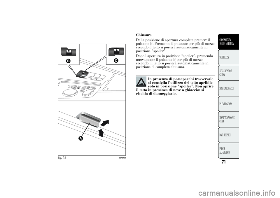 Lancia Ypsilon 2012 Libretto Uso Manutenzione (in Italian) Chiusura
Dalla posizione di apertura completa premere il
pulsante B. Premendo il pulsante per più di mezzo
secondo il tetto si porterà automaticamente in
posizione "spoiler".
Dopo l'aper Lancia Ypsilon 2012 Libretto Uso Manutenzione (in Italian) Chiusura
Dalla posizione di apertura completa premere il
pulsante B. Premendo il pulsante per più di mezzo
secondo il tetto si porterà automaticamente in
posizione "spoiler".
Dopo l'aper