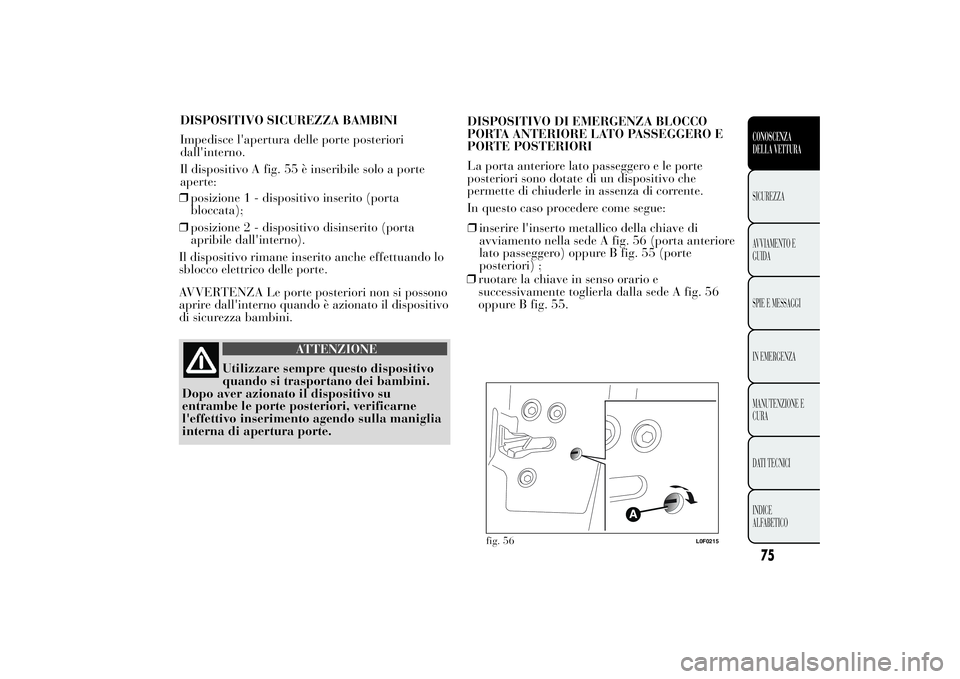 Lancia Ypsilon 2012 Libretto Uso Manutenzione (in Italian) ❒posizione 1 - dispositivo inserito (porta
bloccata);
❒posizione 2 - dispositivo disinserito (porta
apribile dall'interno).
Il dispositivo rimane inserito anche effettuando lo
sblocco elettric Lancia Ypsilon 2012 Libretto Uso Manutenzione (in Italian) ❒posizione 1 - dispositivo inserito (porta
bloccata);
❒posizione 2 - dispositivo disinserito (porta
apribile dall'interno).
Il dispositivo rimane inserito anche effettuando lo
sblocco elettric