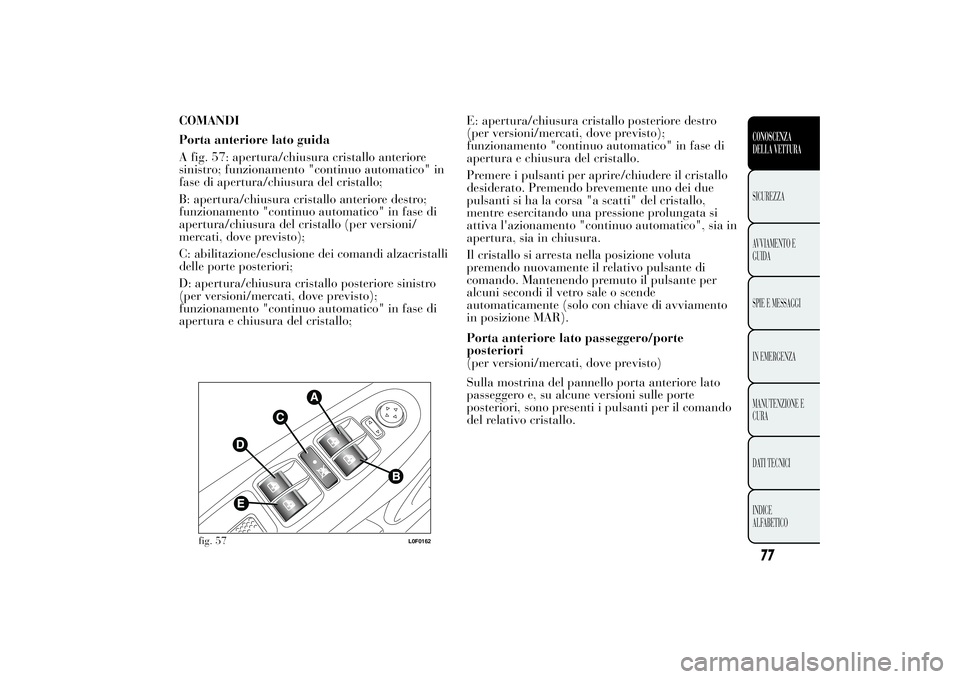 Lancia Ypsilon 2012 Libretto Uso Manutenzione (in Italian) COMANDI
Porta anteriore lato guida
A fig. 57: apertura/chiusura cristallo anteriore
sinistro; funzionamento "continuo automatico" in
fase di apertura/chiusura del cristallo;
B: apertura/chiusu Lancia Ypsilon 2012 Libretto Uso Manutenzione (in Italian) COMANDI
Porta anteriore lato guida
A fig. 57: apertura/chiusura cristallo anteriore
sinistro; funzionamento "continuo automatico" in
fase di apertura/chiusura del cristallo;
B: apertura/chiusu