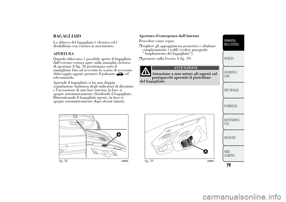 Lancia Ypsilon 2012 Libretto Uso Manutenzione (in Italian) BAGAGLIAIOLo sblocco del bagagliaio è elettrico ed è
disabilitato con vettura in movimento.
APERTURA
Quando sbloccato, è possibile aprire il bagagliaio
dall'esterno vettura agire sulla maniglia Lancia Ypsilon 2012 Libretto Uso Manutenzione (in Italian) BAGAGLIAIOLo sblocco del bagagliaio è elettrico ed è
disabilitato con vettura in movimento.
APERTURA
Quando sbloccato, è possibile aprire il bagagliaio
dall'esterno vettura agire sulla maniglia