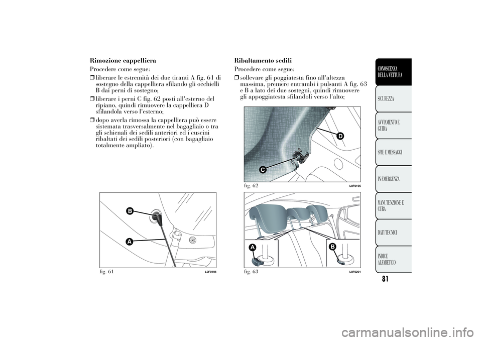 Lancia Ypsilon 2012 Libretto Uso Manutenzione (in Italian) Rimozione cappelliera
Procedere come segue:
❒liberare le estremità dei due tiranti A fig. 61 di
sostegno della cappelliera sfilando gli occhielli
B dai perni di sostegno;
❒liberare i perni C fig. Lancia Ypsilon 2012 Libretto Uso Manutenzione (in Italian) Rimozione cappelliera
Procedere come segue:
❒liberare le estremità dei due tiranti A fig. 61 di
sostegno della cappelliera sfilando gli occhielli
B dai perni di sostegno;
❒liberare i perni C fig.