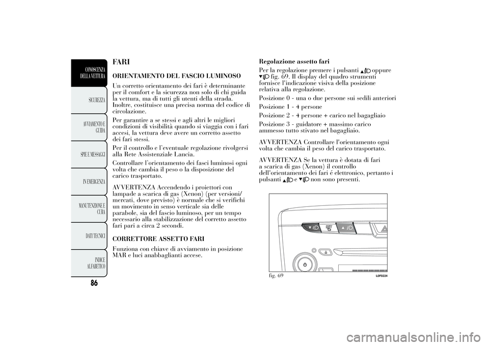 Lancia Ypsilon 2012 Libretto Uso Manutenzione (in Italian) FARIORIENTAMENTO DEL FASCIO LUMINOSO
Un corretto orientamento dei fari è determinante
per il comfort e la sicurezza non solo di chi guida
la vettura, ma di tutti gli utenti della strada.
Inoltre, cos Lancia Ypsilon 2012 Libretto Uso Manutenzione (in Italian) FARIORIENTAMENTO DEL FASCIO LUMINOSO
Un corretto orientamento dei fari è determinante
per il comfort e la sicurezza non solo di chi guida
la vettura, ma di tutti gli utenti della strada.
Inoltre, cos
