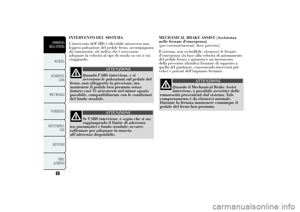 Lancia Ypsilon 2012 Libretto Uso Manutenzione (in Italian) INTERVENTO DEL SISTEMA
L’intervento dell’ABS è rilevabile attraverso una
leggera pulsazione del pedale freno, accompagnata
da rumorosità: ciò indica che è necessario
adeguare la velocità al t Lancia Ypsilon 2012 Libretto Uso Manutenzione (in Italian) INTERVENTO DEL SISTEMA
L’intervento dell’ABS è rilevabile attraverso una
leggera pulsazione del pedale freno, accompagnata
da rumorosità: ciò indica che è necessario
adeguare la velocità al t