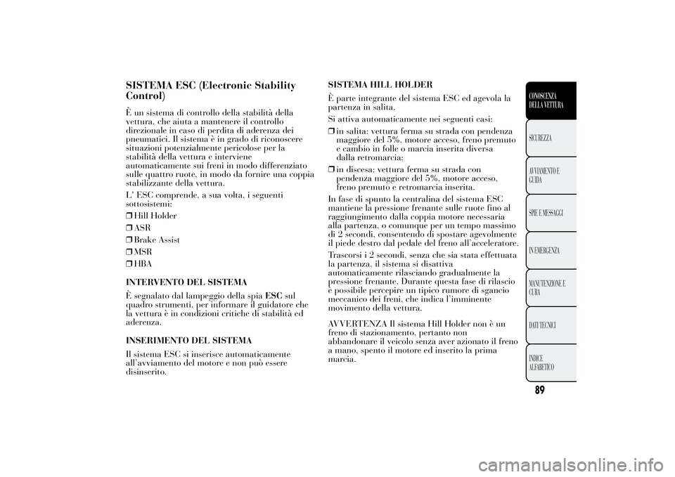 Lancia Ypsilon 2012 Libretto Uso Manutenzione (in Italian) SISTEMA ESC (Electronic Stability
Control)È un sistema di controllo della stabilità della
vettura, che aiuta a mantenere il controllo
direzionale in caso di perdita di aderenza dei
pneumatici. Il si Lancia Ypsilon 2012 Libretto Uso Manutenzione (in Italian) SISTEMA ESC (Electronic Stability
Control)È un sistema di controllo della stabilità della
vettura, che aiuta a mantenere il controllo
direzionale in caso di perdita di aderenza dei
pneumatici. Il si