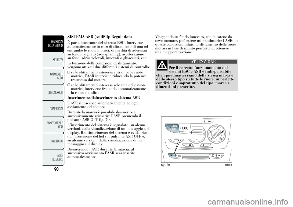 Lancia Ypsilon 2012 Libretto Uso Manutenzione (in Italian) SISTEMA ASR (AntiSlip Regulation)
È parte integrante del sistema ESC. Interviene
automaticamente in caso di slittamento di una od
entrambe le ruote motrici, di perdita di aderenza
su fondo bagnato (a Lancia Ypsilon 2012 Libretto Uso Manutenzione (in Italian) SISTEMA ASR (AntiSlip Regulation)
È parte integrante del sistema ESC. Interviene
automaticamente in caso di slittamento di una od
entrambe le ruote motrici, di perdita di aderenza
su fondo bagnato (a