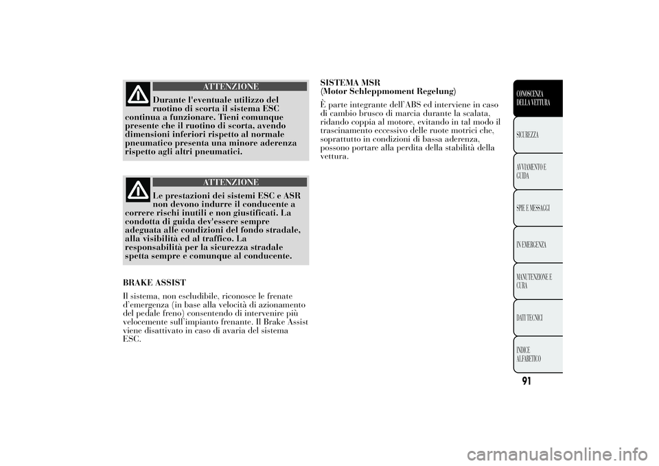 Lancia Ypsilon 2012 Libretto Uso Manutenzione (in Italian) ATTENZIONE
Durante l'eventuale utilizzo del
ruotino di scorta il sistema ESC
continua a funzionare. Tieni comunque
presente che il ruotino di scorta, avendo
dimensioni inferiori rispetto al normal Lancia Ypsilon 2012 Libretto Uso Manutenzione (in Italian) ATTENZIONE
Durante l'eventuale utilizzo del
ruotino di scorta il sistema ESC
continua a funzionare. Tieni comunque
presente che il ruotino di scorta, avendo
dimensioni inferiori rispetto al normal