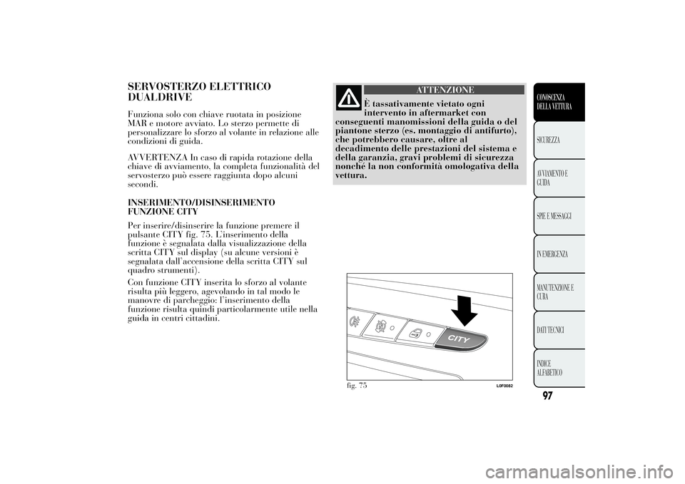 Lancia Ypsilon 2012 Libretto Uso Manutenzione (in Italian) SERVOSTERZO ELETTRICO
DUALDRIVEFunziona solo con chiave ruotata in posizione
MAR e motore avviato. Lo sterzo permette di
personalizzare lo sforzo al volante in relazione alle
condizioni di guida.
AVVE Lancia Ypsilon 2012 Libretto Uso Manutenzione (in Italian) SERVOSTERZO ELETTRICO
DUALDRIVEFunziona solo con chiave ruotata in posizione
MAR e motore avviato. Lo sterzo permette di
personalizzare lo sforzo al volante in relazione alle
condizioni di guida.
AVVE