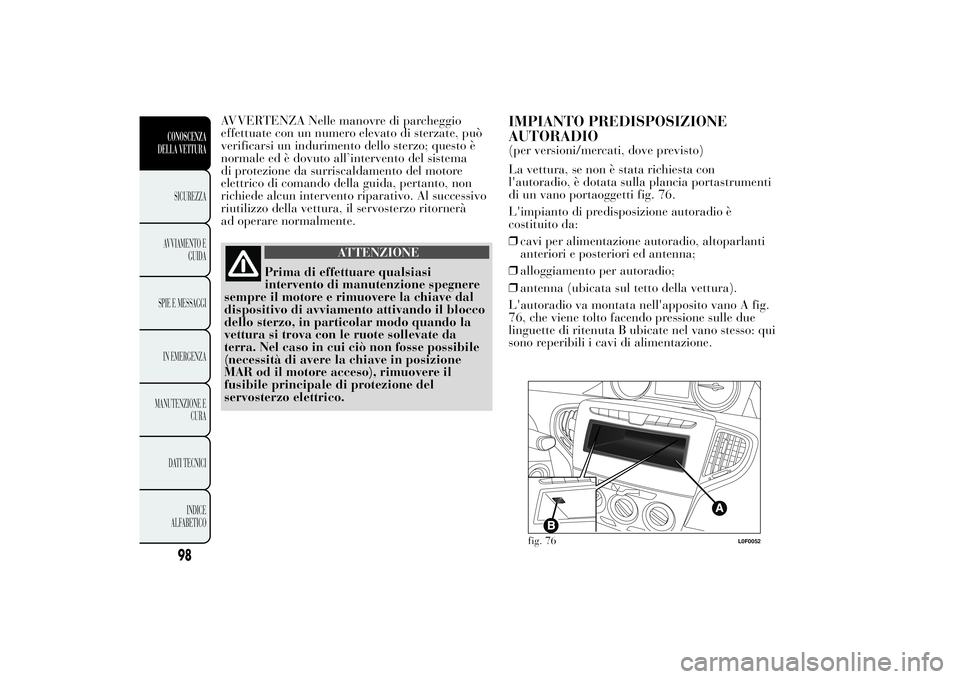 Lancia Ypsilon 2012 Libretto Uso Manutenzione (in Italian) AVVERTENZA Nelle manovre di parcheggio
effettuate con un numero elevato di sterzate, può
verificarsi un indurimento dello sterzo; questo è
normale ed è dovuto all’intervento del sistema
di protez Lancia Ypsilon 2012 Libretto Uso Manutenzione (in Italian) AVVERTENZA Nelle manovre di parcheggio
effettuate con un numero elevato di sterzate, può
verificarsi un indurimento dello sterzo; questo è
normale ed è dovuto all’intervento del sistema
di protez