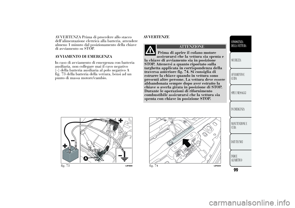 Lancia Ypsilon 2013 Libretto Uso Manutenzione (in Italian) AVVIAMENTO DI EMERGENZA
In caso di avviamento di emergenza con batteria
ausiliaria, non collegare mai il cavo negativo
(-) della batteria ausiliaria al polo negativo A
fig. 73 della batteria della vet Lancia Ypsilon 2013 Libretto Uso Manutenzione (in Italian) AVVIAMENTO DI EMERGENZA
In caso di avviamento di emergenza con batteria
ausiliaria, non collegare mai il cavo negativo
(-) della batteria ausiliaria al polo negativo A
fig. 73 della batteria della vet