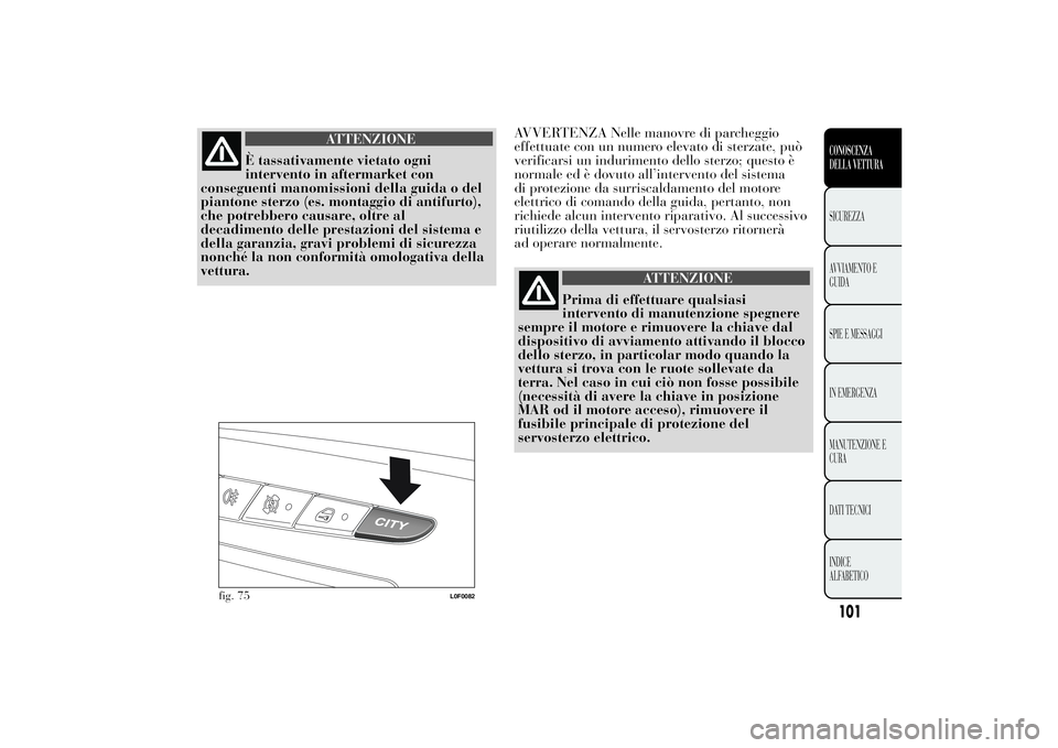 Lancia Ypsilon 2013 Libretto Uso Manutenzione (in Italian) ATTENZIONE
È tassativamente vietato ogni
intervento in aftermarket con
conseguenti manomissioni della guida o del
piantone sterzo (es. montaggio di antifurto),
che potrebbero causare, oltre al
decadi Lancia Ypsilon 2013 Libretto Uso Manutenzione (in Italian) ATTENZIONE
È tassativamente vietato ogni
intervento in aftermarket con
conseguenti manomissioni della guida o del
piantone sterzo (es. montaggio di antifurto),
che potrebbero causare, oltre al
decadi