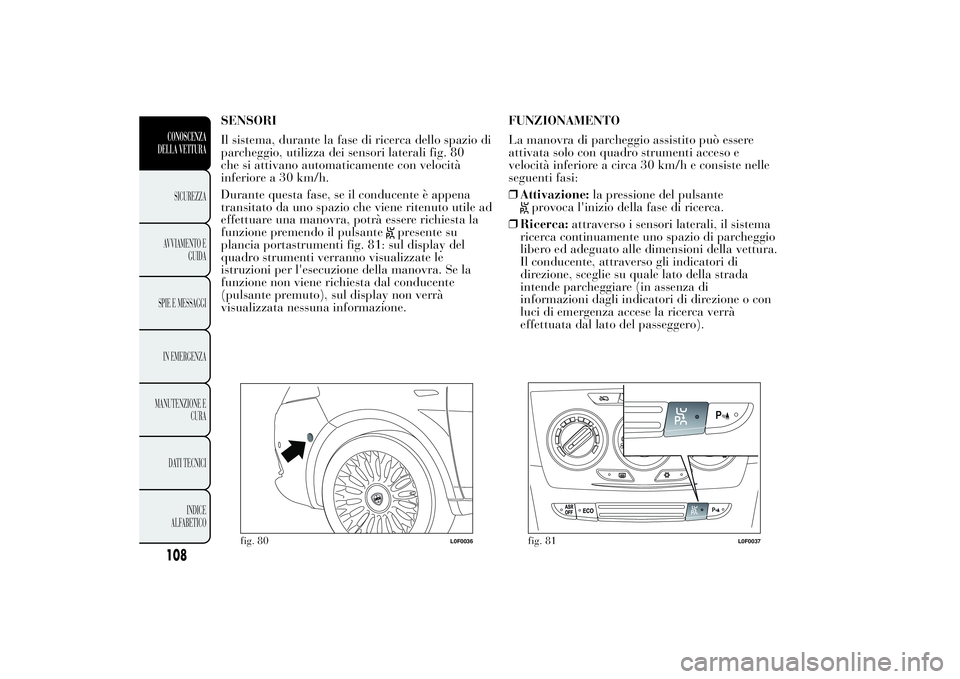 Lancia Ypsilon 2013 Libretto Uso Manutenzione (in Italian) SENSORI
Il sistema, durante la fase di ricerca dello spazio di
parcheggio, utilizza dei sensori laterali fig. 80
che si attivano automaticamente con velocità
inferiore a 30 km/h.
Durante questa fase, Lancia Ypsilon 2013 Libretto Uso Manutenzione (in Italian) SENSORI
Il sistema, durante la fase di ricerca dello spazio di
parcheggio, utilizza dei sensori laterali fig. 80
che si attivano automaticamente con velocità
inferiore a 30 km/h.
Durante questa fase,