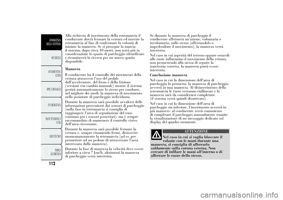 Lancia Ypsilon 2013 Libretto Uso Manutenzione (in Italian) Alla richiesta di inserimento della retromarcia il
conducente dovrà fermare la vettura ed inserire la
retromarcia al fine di confermare la volontà di
iniziare la manovra. Se si prosegue la marcia
il Lancia Ypsilon 2013 Libretto Uso Manutenzione (in Italian) Alla richiesta di inserimento della retromarcia il
conducente dovrà fermare la vettura ed inserire la
retromarcia al fine di confermare la volontà di
iniziare la manovra. Se si prosegue la marcia
il