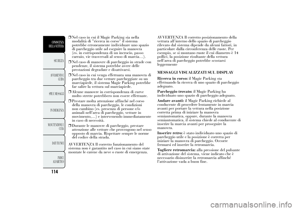 Lancia Ypsilon 2013 Libretto Uso Manutenzione (in Italian) ❒Nel caso in cui il Magic Parking sia nella
modalità di "ricerca in corso" il sistema
potrebbe erroneamente individuare uno spazio
di parcheggio utile ad eseguire la manovra
(es. in corrisp Lancia Ypsilon 2013 Libretto Uso Manutenzione (in Italian) ❒Nel caso in cui il Magic Parking sia nella
modalità di "ricerca in corso" il sistema
potrebbe erroneamente individuare uno spazio
di parcheggio utile ad eseguire la manovra
(es. in corrisp