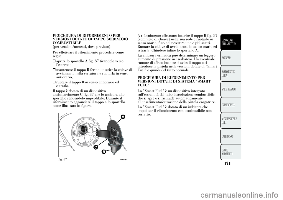Lancia Ypsilon 2014 Libretto Uso Manutenzione (in Italian) PROCEDURA DI RIFORNIMENTO PER
VERSIONI DOTATE DI TAPPO SERBATOIO
COMBUSTIBILE
(per versioni/mercati, dove previsto)
Per effettuare il rifornimento procedere come
segue:
❒aprire lo sportello A fig. 8 Lancia Ypsilon 2014 Libretto Uso Manutenzione (in Italian) PROCEDURA DI RIFORNIMENTO PER
VERSIONI DOTATE DI TAPPO SERBATOIO
COMBUSTIBILE
(per versioni/mercati, dove previsto)
Per effettuare il rifornimento procedere come
segue:
❒aprire lo sportello A fig. 8
