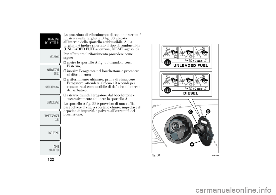 Lancia Ypsilon 2014 Libretto Uso Manutenzione (in Italian) La procedura di rifornimento di seguito descritta è
illustrata sulla targhetta B fig. 88 ubicata
all'interno dello sportello combustibile. Sulla
targhetta è inoltre riportato il tipo di combusti Lancia Ypsilon 2014 Libretto Uso Manutenzione (in Italian) La procedura di rifornimento di seguito descritta è
illustrata sulla targhetta B fig. 88 ubicata
all'interno dello sportello combustibile. Sulla
targhetta è inoltre riportato il tipo di combusti