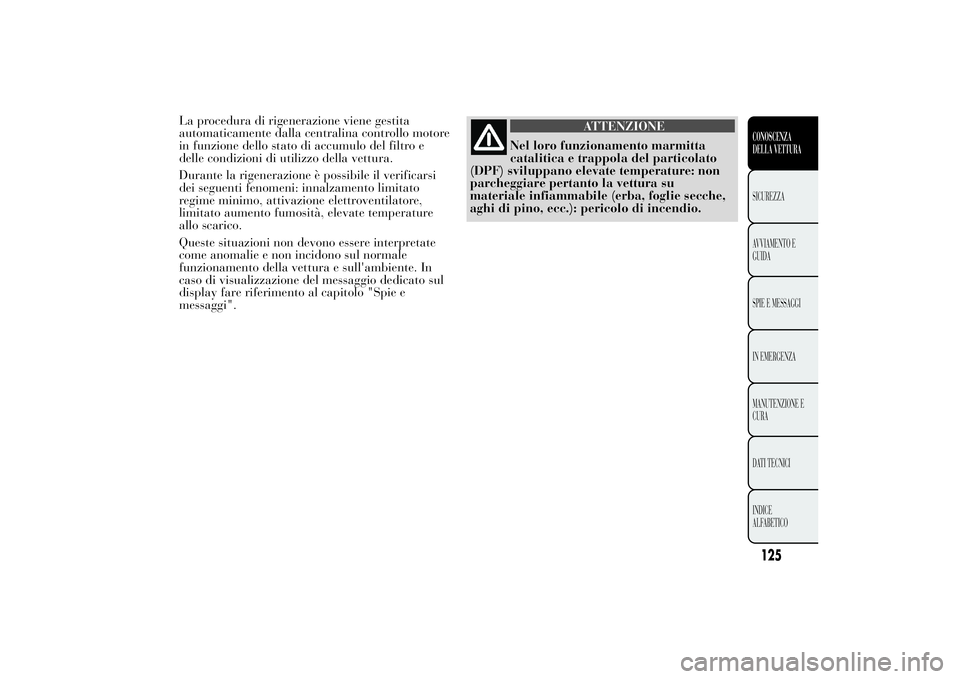 Lancia Ypsilon 2014 Libretto Uso Manutenzione (in Italian) La procedura di rigenerazione viene gestita
automaticamente dalla centralina controllo motore
in funzione dello stato di accumulo del filtro e
delle condizioni di utilizzo della vettura.
Durante la ri Lancia Ypsilon 2014 Libretto Uso Manutenzione (in Italian) La procedura di rigenerazione viene gestita
automaticamente dalla centralina controllo motore
in funzione dello stato di accumulo del filtro e
delle condizioni di utilizzo della vettura.
Durante la ri