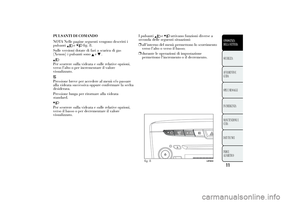 Lancia Ypsilon 2014 Libretto Uso Manutenzione (in Italian) PULSANTI DI COMANDO
NOTA Nelle pagine seguenti vengono descritti i
pulsanti
e
fig. 8.
Sulle versioni dotate di fari a scarica di gas
(Xenon) i pulsanti sono
e
.
Per scorrere sulla videata e sulle rela Lancia Ypsilon 2014 Libretto Uso Manutenzione (in Italian) PULSANTI DI COMANDO
NOTA Nelle pagine seguenti vengono descritti i
pulsanti
e
fig. 8.
Sulle versioni dotate di fari a scarica di gas
(Xenon) i pulsanti sono
e
.
Per scorrere sulla videata e sulle rela