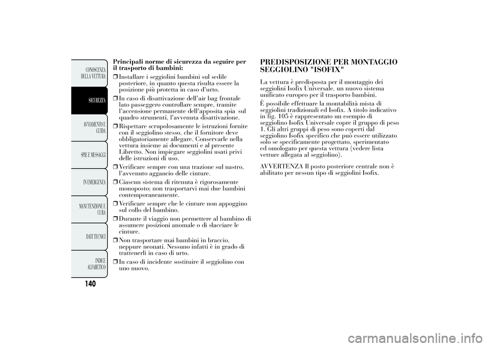 Lancia Ypsilon 2013 Libretto Uso Manutenzione (in Italian) Principali norme di sicurezza da seguire per
il trasporto di bambini:
❒Installare i seggiolini bambini sul sedile
posteriore, in quanto questa risulta essere la
posizione più protetta in caso d' Lancia Ypsilon 2013 Libretto Uso Manutenzione (in Italian) Principali norme di sicurezza da seguire per
il trasporto di bambini:
❒Installare i seggiolini bambini sul sedile
posteriore, in quanto questa risulta essere la
posizione più protetta in caso d'