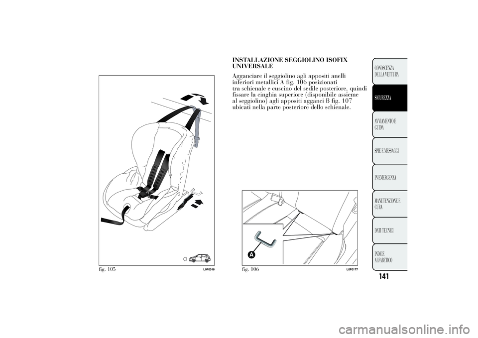 Lancia Ypsilon 2013 Libretto Uso Manutenzione (in Italian) INSTALLAZIONE SEGGIOLINO ISOFIX
UNIVERSALE
Agganciare il seggiolino agli appositi anelli
inferiori metallici A fig. 106 posizionati
tra schienale e cuscino del sedile posteriore, quindi
fissare la cin Lancia Ypsilon 2013 Libretto Uso Manutenzione (in Italian) INSTALLAZIONE SEGGIOLINO ISOFIX
UNIVERSALE
Agganciare il seggiolino agli appositi anelli
inferiori metallici A fig. 106 posizionati
tra schienale e cuscino del sedile posteriore, quindi
fissare la cin