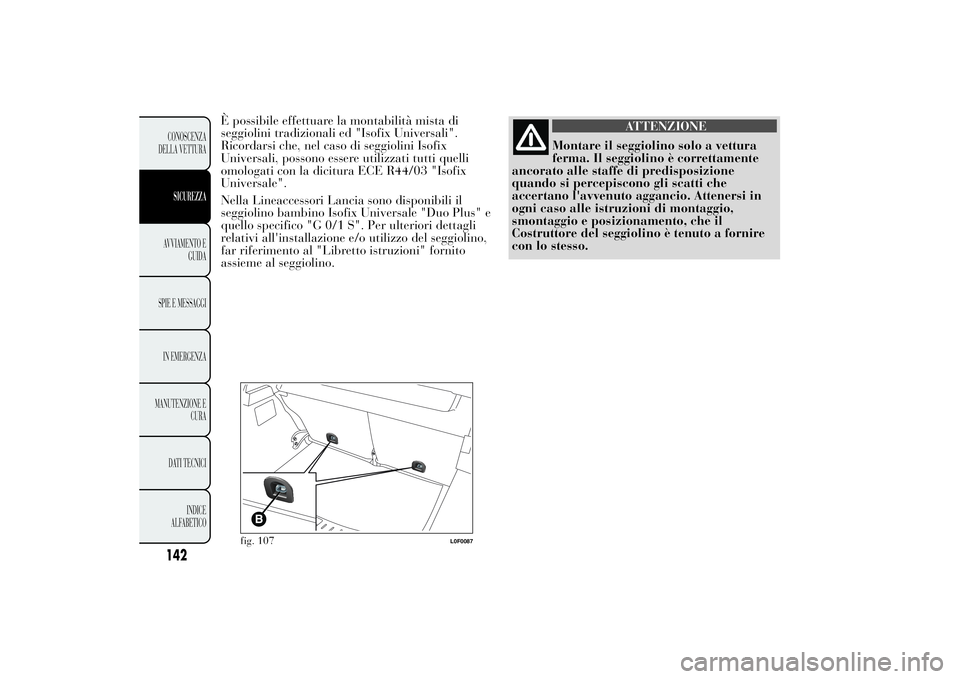 Lancia Ypsilon 2013 Libretto Uso Manutenzione (in Italian) È possibile effettuare la montabilità mista di
seggiolini tradizionali ed "Isofix Universali".
Ricordarsi che, nel caso di seggiolini Isofix
Universali, possono essere utilizzati tutti quell Lancia Ypsilon 2013 Libretto Uso Manutenzione (in Italian) È possibile effettuare la montabilità mista di
seggiolini tradizionali ed "Isofix Universali".
Ricordarsi che, nel caso di seggiolini Isofix
Universali, possono essere utilizzati tutti quell