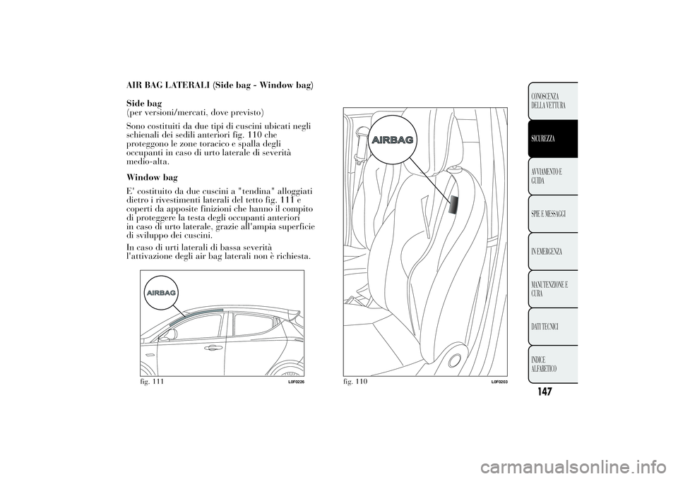 Lancia Ypsilon 2013  Libretto Uso Manutenzione (in Italian) AIR BAG LATERALI (Side bag - Window bag)
Side bag
(per versioni/mercati, dove previsto)
Sono costituiti da due tipi di cuscini ubicati negli
schienali dei sedili anteriori fig. 110 che
proteggono le z