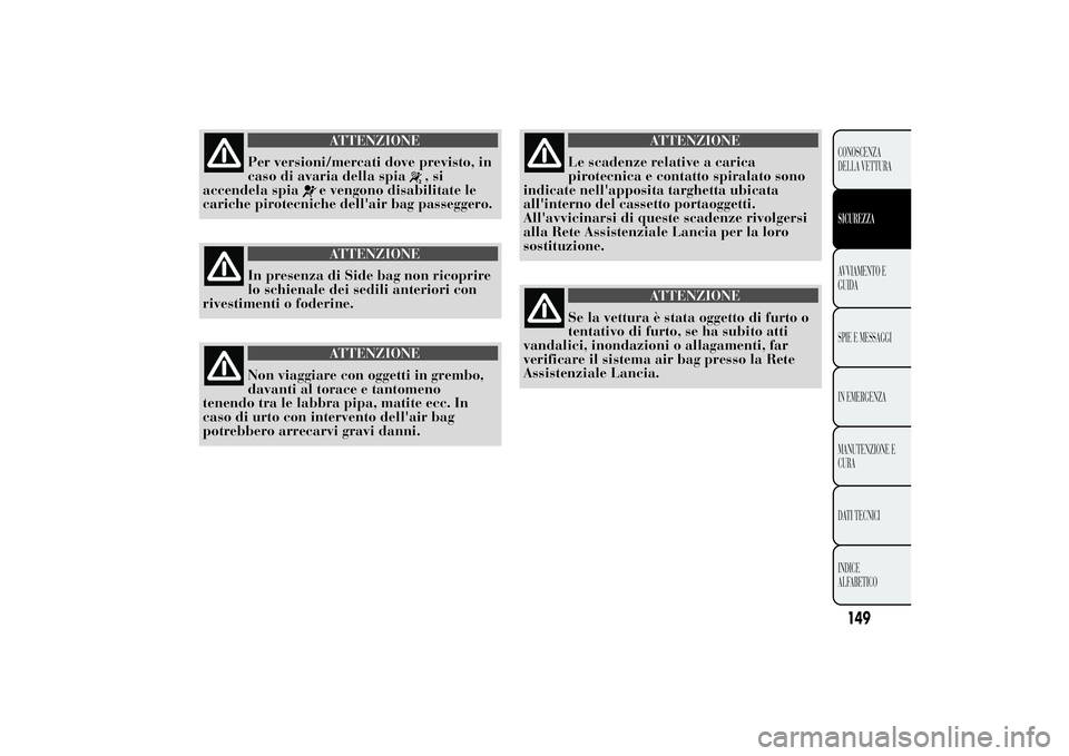 Lancia Ypsilon 2013  Libretto Uso Manutenzione (in Italian) ATTENZIONE
Per versioni/mercati dove previsto, in
caso di avaria della spia
,si
accendela spia
e vengono disabilitate le
cariche pirotecniche dell'air bag passeggero.ATTENZIONE
In presenza di Side