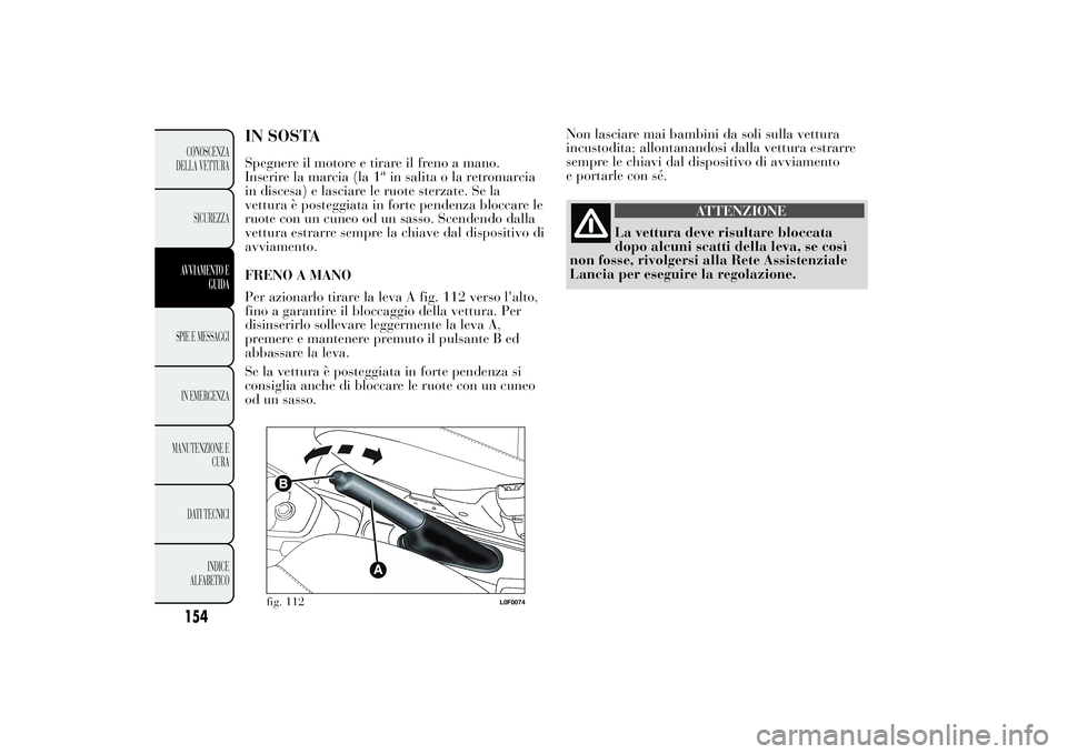 Lancia Ypsilon 2013  Libretto Uso Manutenzione (in Italian) Non lasciare mai bambini da soli sulla vettura
incustodita; allontanandosi dalla vettura estrarre
sempre le chiavi dal dispositivo di avviamento
e portarle con sé.
ATTENZIONE
La vettura deve risultar