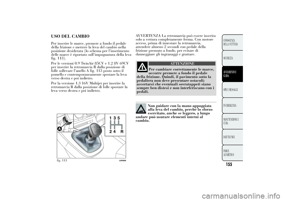 Lancia Ypsilon 2013  Libretto Uso Manutenzione (in Italian) AVVERTENZA La retromarcia può essere inserita
solo a vettura completamente ferma. Con motore
acceso, prima di innestare la retromarcia,
attendere almeno 2 secondi con pedale della
frizione premuto a 